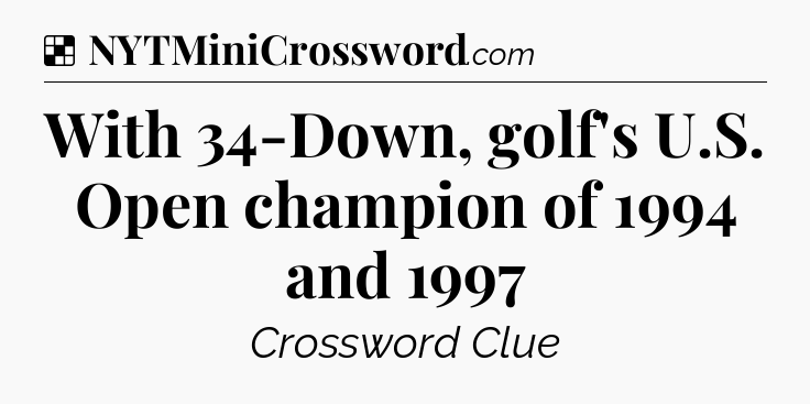 Solution: With 34-Down, golf's U.S. Open champion of 1994 and 1997 - NYT Crossword