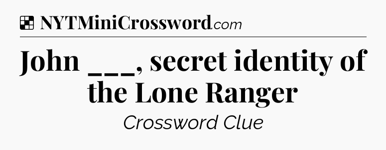 Solution: John ___, secret identity of the Lone Ranger - NYT Crossword