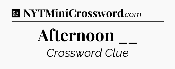Afternoon __ - LA Times Crossword
