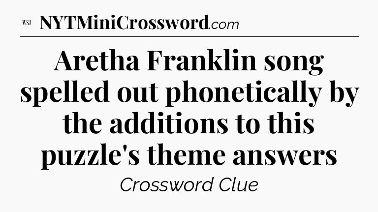 Aretha Franklin song spelled out phonetically by the additions to this puzzle's theme answers - WSJ Crossword