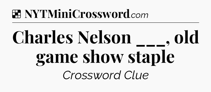 Solution: Charles Nelson ___, old game show staple - NYT Crossword