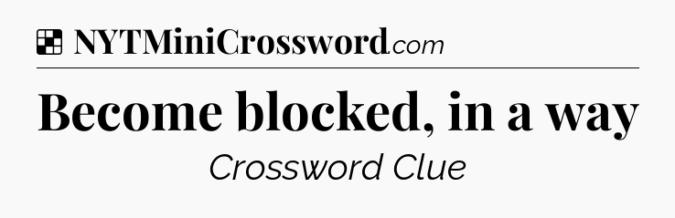 Solution: Become blocked, in a way - NYT Crossword