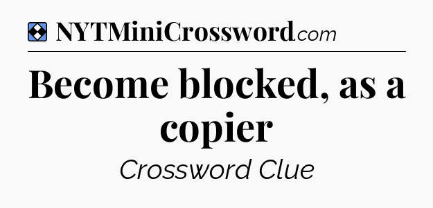 Solution: Become blocked, as a copier - NYT Mini Crossword