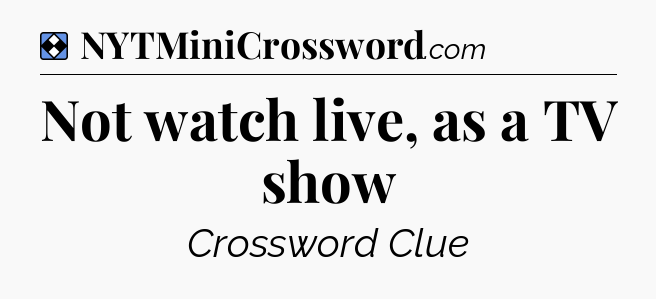 Solution: Not watch live, as a TV show - NYT Mini Crossword