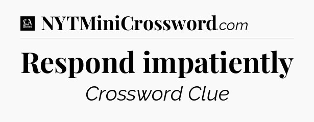 Respond impatiently - LA Times Crossword