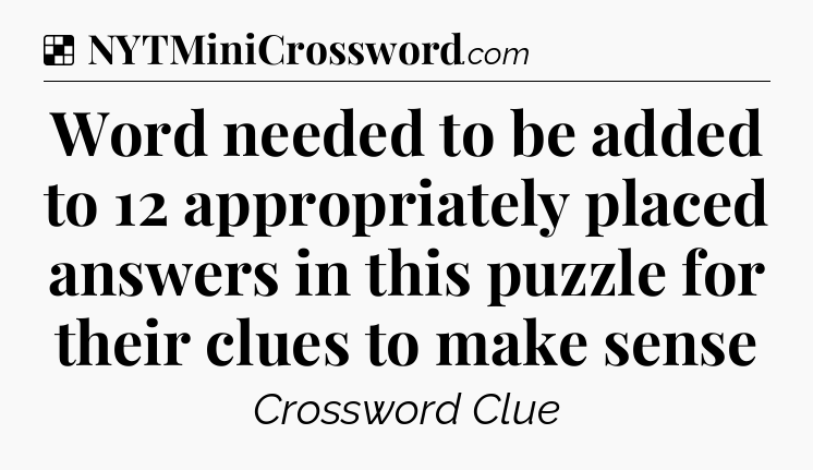 Solution: Word needed to be added to 12 appropriately placed answers in this puzzle for their clues to make sense - NYT Crossword