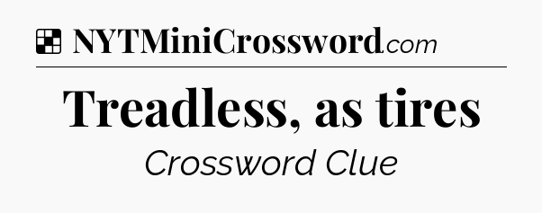 Solution: Treadless, as tires  - NYT Crossword