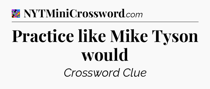 Practice like Mike Tyson would Crossword Clue
