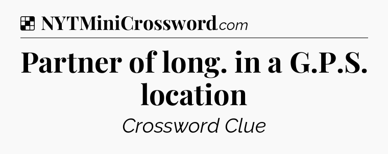 Solution: Partner of long. in a G.P.S. location - NYT Crossword