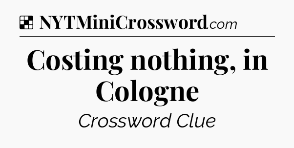 Solution: Costing nothing, in Cologne - NYT Crossword