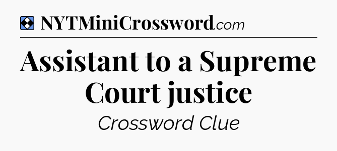 Solution: Assistant to a Supreme Court justice - NYT Mini Crossword