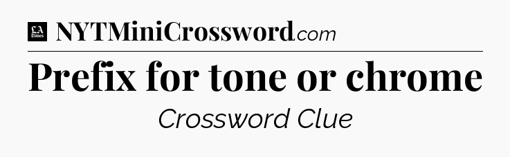 Prefix for tone or chrome - LA Times Crossword