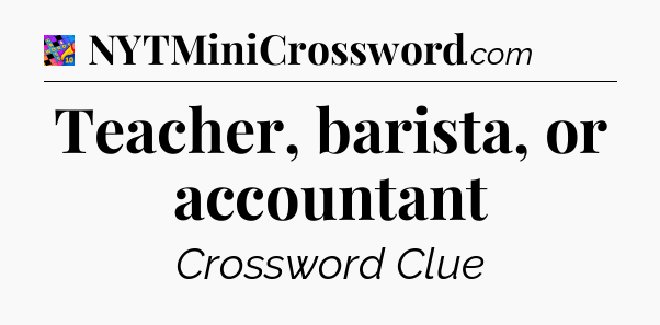 Teacher, barista, or accountant Crossword Clue