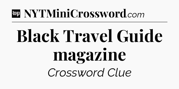 Black Travel Guide magazine Crossword Clue