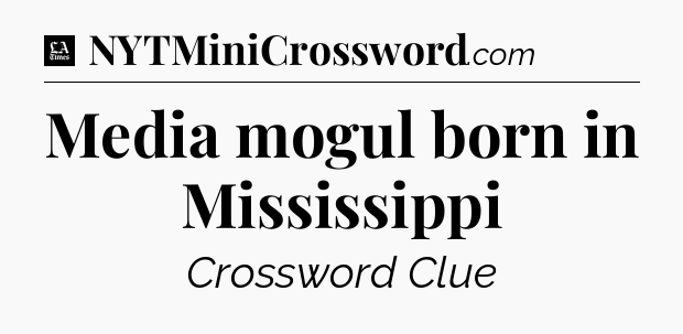 Media mogul born in Mississippi - LA Times Crossword
