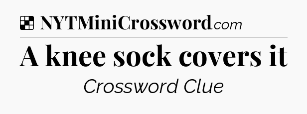Solution: A knee sock covers it - NYT Crossword