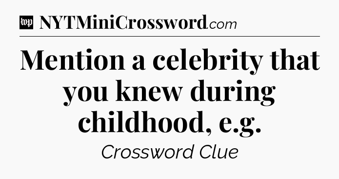 Mention a celebrity that you knew during childhood, e.g Crossword Clue