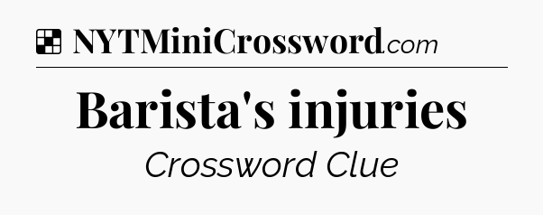 Solution: Barista's injuries - NYT Crossword