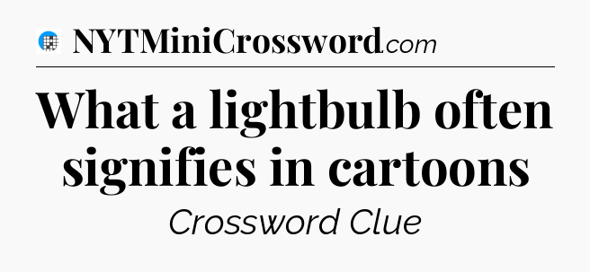 What a lightbulb often signifies in cartoons Crossword Clue