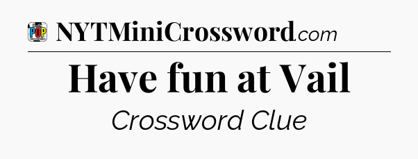 Have fun at Vail Crossword Clue