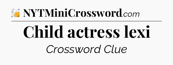 Child actress lexi - 7 Little Words