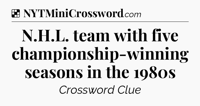 Solution: N.H.L. team with five championship-winning seasons in the 1980s - NYT Crossword