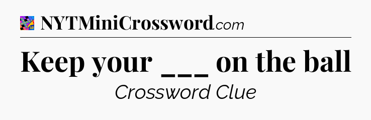 Keep your ___ on the ball Crossword Clue
