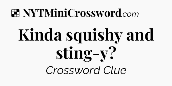 Solution: Kinda squishy and sting-y - NYT Crossword