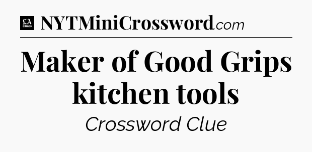 Maker of Good Grips kitchen tools - LA Times Crossword