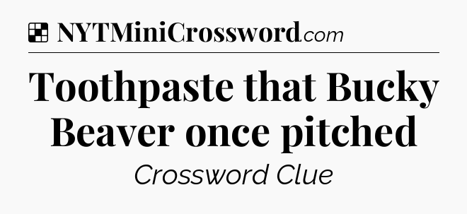 Solution: Toothpaste that Bucky Beaver once pitched - NYT Crossword