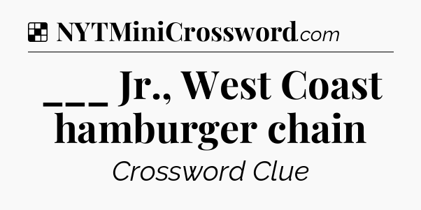 Solution: ___ Jr., West Coast hamburger chain - NYT Crossword