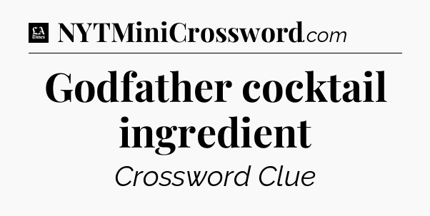Godfather cocktail ingredient - LA Times Crossword