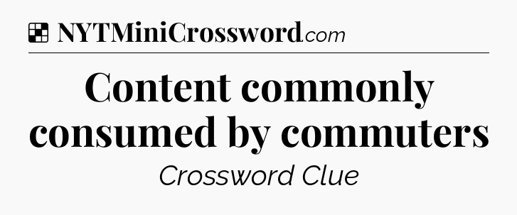 Content commonly consumed by commuters NYT Crossword