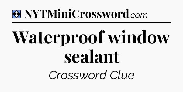 Solution: Waterproof window sealant - NYT Mini Crossword