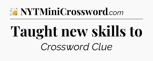 Taught new skills to - 7 Little Words