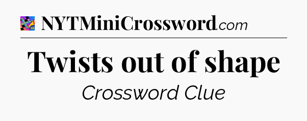 Twists out of shape Crossword Clue