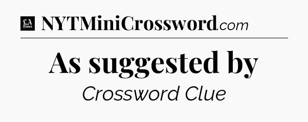 As suggested by - LA Times Crossword
