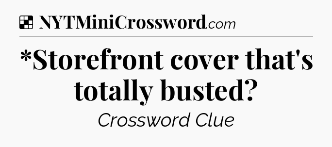 Solution: *Storefront cover that's totally busted - NYT Crossword