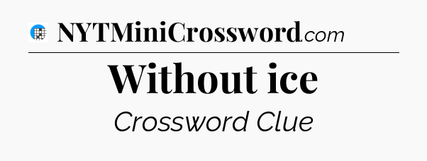 Without ice Crossword Clue