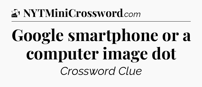 Google smartphone or a computer image dot - Daily Themed Mini Crossword