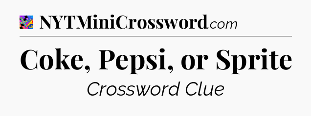 Coke, Pepsi, or Sprite Crossword Clue