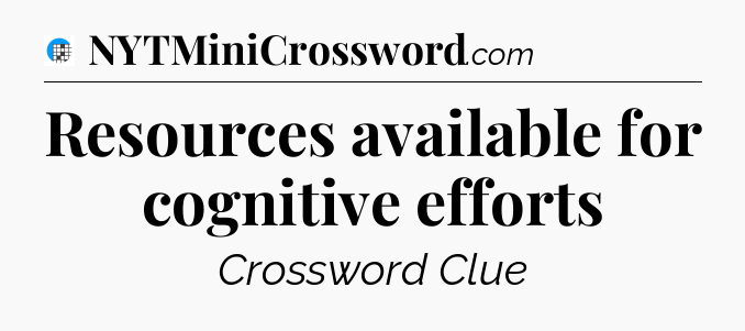 Resources available for cognitive efforts Crossword Clue