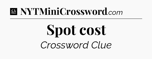 Spot cost - LA Times Crossword