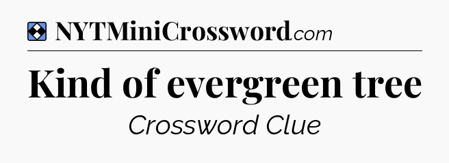 Solution: Kind of evergreen tree - NYT Mini Crossword