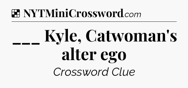 Solution: ___ Kyle, Catwoman's alter ego - NYT Crossword