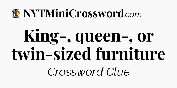 King-, queen-, or twin-sized furniture Crossword Clue