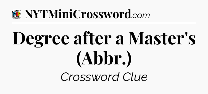Degree after a Master's (Abbr.) Crossword Clue