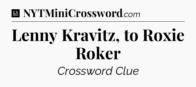Lenny Kravitz, to Roxie Roker - LA Times Crossword