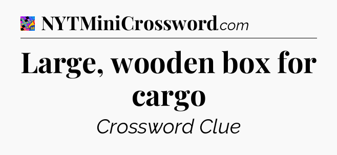 Large, wooden box for cargo Crossword Clue