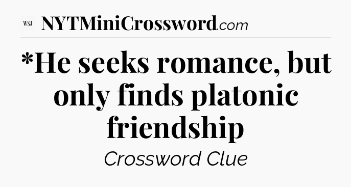 *He seeks romance, but only finds platonic friendship - WSJ Crossword